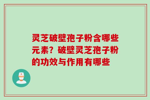 灵芝破壁孢子粉含哪些元素?破壁灵芝孢子粉的功效与作用有哪些 灵芝破壁孢子粉含哪些元素?破壁灵芝孢子粉的功效与作用有哪些