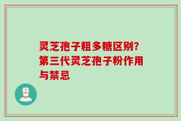 灵芝孢子粗多糖区别？第三代灵芝孢子粉作用与禁忌