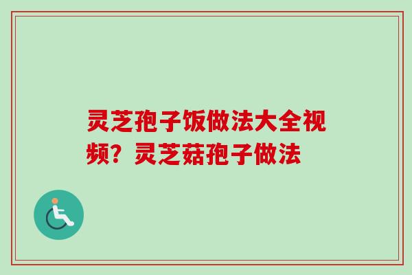灵芝孢子饭做法大全视频？灵芝菇孢子做法