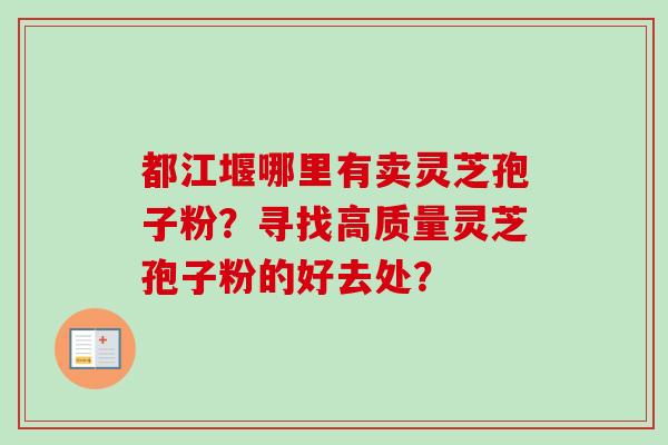 都江堰哪里有卖灵芝孢子粉？寻找高质量灵芝孢子粉的好去处？