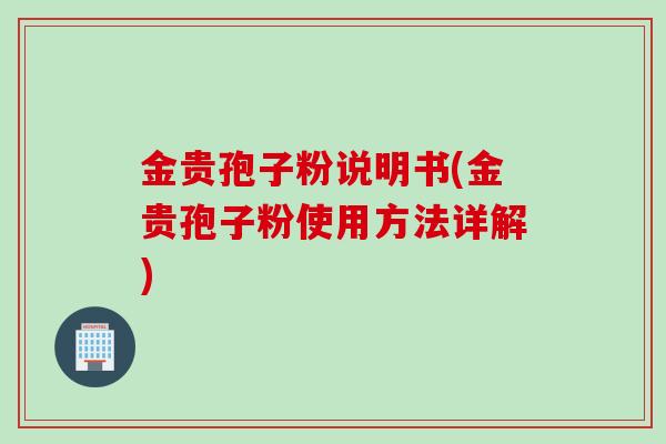 金贵孢子粉说明书(金贵孢子粉使用方法详解)
