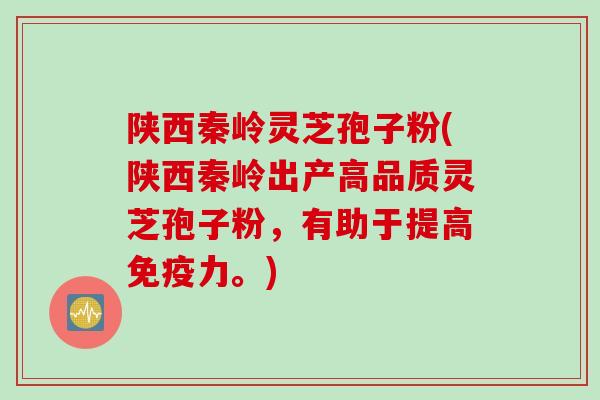 陕西秦岭灵芝孢子粉(陕西秦岭出产高品质灵芝孢子粉，有助于提高免疫力。)