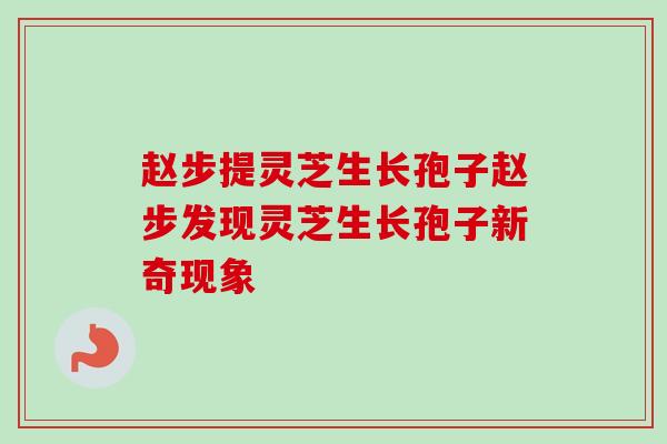 赵步提灵芝生长孢子赵步发现灵芝生长孢子新奇现象
