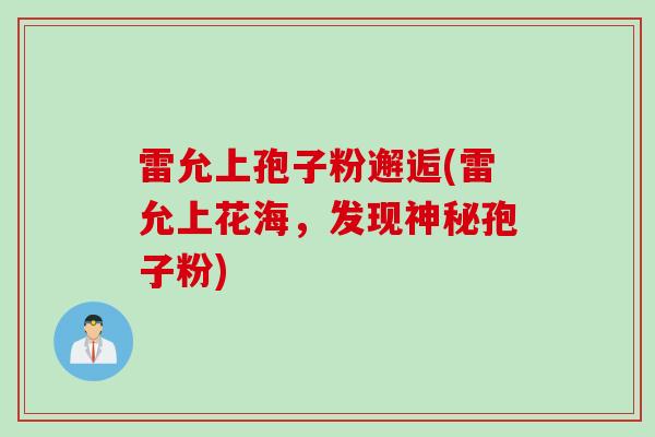 雷允上孢子粉邂逅(雷允上花海，发现神秘孢子粉)