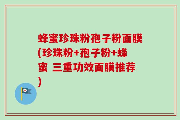 蜂蜜珍珠粉孢子粉面膜(珍珠粉+孢子粉+蜂蜜 三重功效面膜推荐)