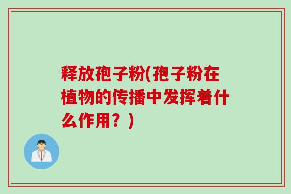 释放孢子粉(孢子粉在植物的传播中发挥着什么作用？)