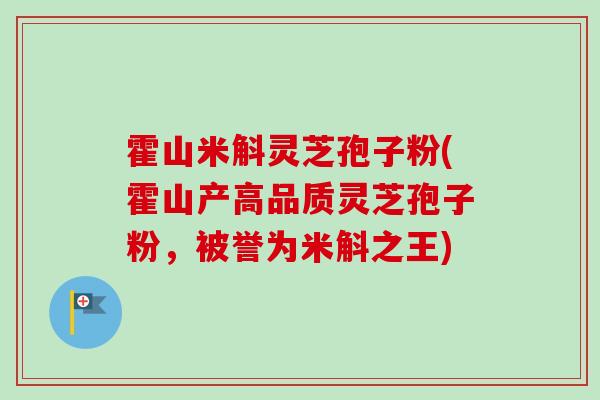 霍山米斛灵芝孢子粉(霍山产高品质灵芝孢子粉，被誉为米斛之王)
