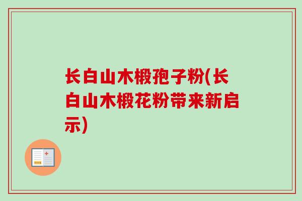 长白山木椴孢子粉(长白山木椴花粉带来新启示)