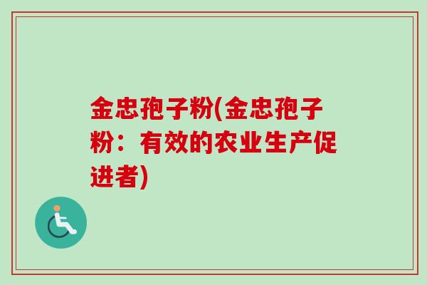 金忠孢子粉(金忠孢子粉：有效的农业生产促进者)