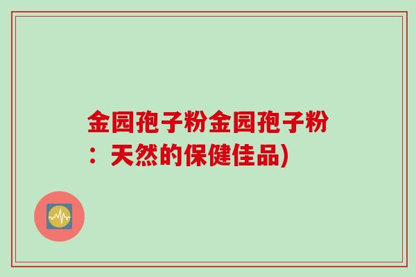 金园孢子粉金园孢子粉：天然的保健佳品)