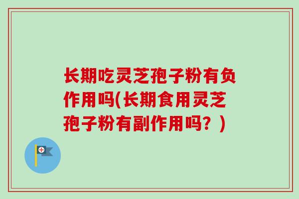 长期吃灵芝孢子粉有负作用吗(长期食用灵芝孢子粉有副作用吗？)