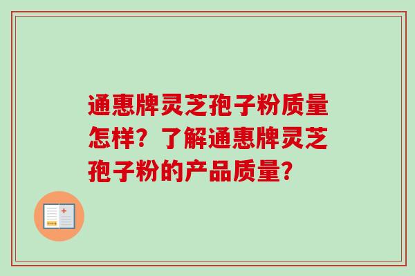 通惠牌灵芝孢子粉质量怎样？了解通惠牌灵芝孢子粉的产品质量？