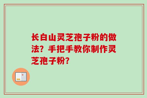 长白山灵芝孢子粉的做法？手把手教你制作灵芝孢子粉？