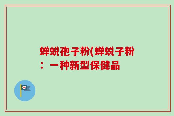 蝉蜕孢子粉(蝉蜕子粉：一种新型保健品