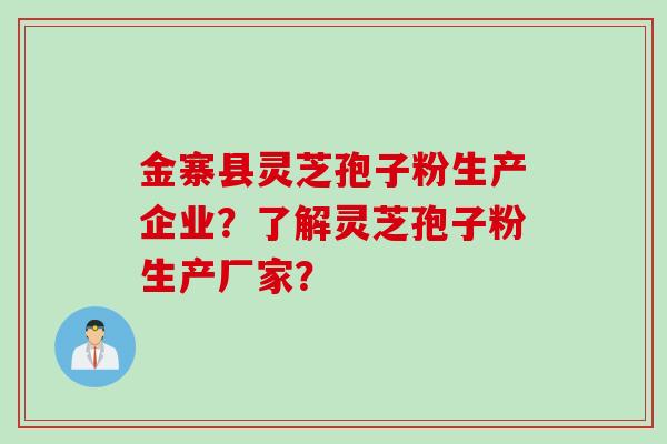金寨县灵芝孢子粉生产企业？了解灵芝孢子粉生产厂家？