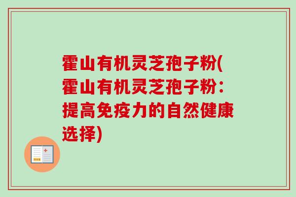 霍山有机灵芝孢子粉(霍山有机灵芝孢子粉：提高免疫力的自然健康选择)