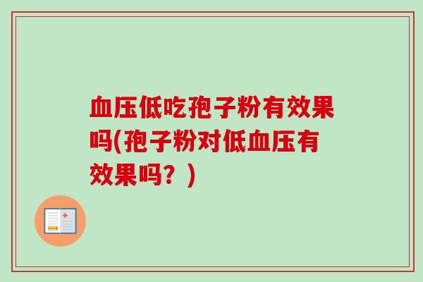 血压低吃孢子粉有效果吗(孢子粉对低血压有效果吗？)