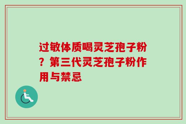 过敏体质喝灵芝孢子粉？第三代灵芝孢子粉作用与禁忌