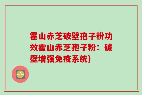 霍山赤芝破壁孢子粉功效霍山赤芝孢子粉：破壁增强免疫系统)