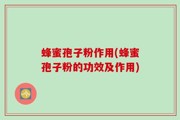 蜂蜜孢子粉作用(蜂蜜孢子粉的功效及作用)