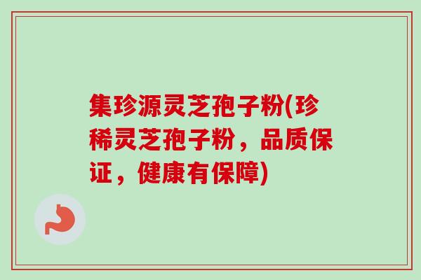 集珍源灵芝孢子粉(珍稀灵芝孢子粉，品质保证，健康有保障)