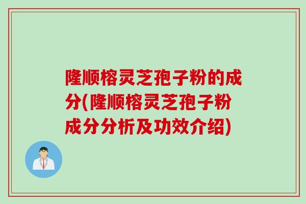 隆顺榕灵芝孢子粉的成分(隆顺榕灵芝孢子粉成分分析及功效介绍)