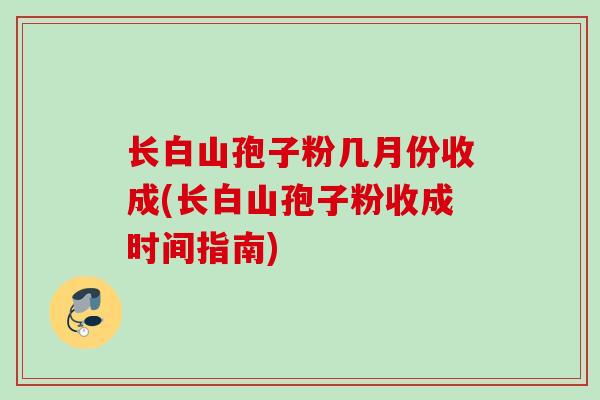 长白山孢子粉几月份收成(长白山孢子粉收成时间指南)