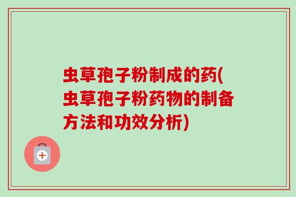 虫草孢子粉制成的药(虫草孢子粉药物的制备方法和功效分析)