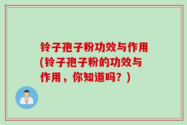 铃子孢子粉功效与作用(铃子孢子粉的功效与作用，你知道吗？)