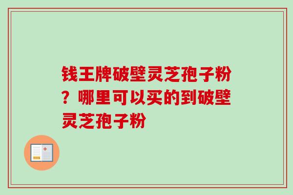 钱王牌破壁灵芝孢子粉？哪里可以买的到破壁灵芝孢子粉