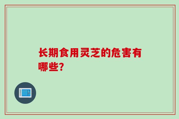 长期食用灵芝的危害有哪些？