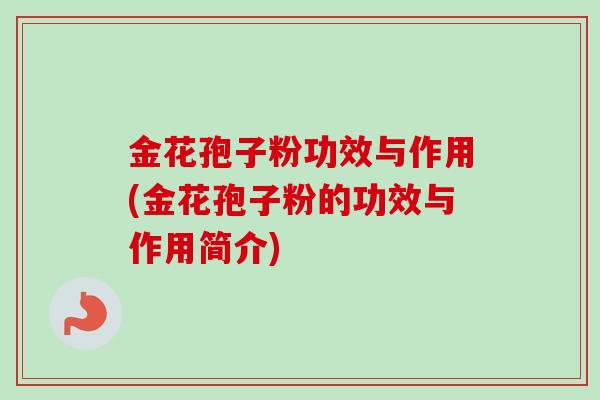 金花孢子粉功效与作用(金花孢子粉的功效与作用简介) 金花孢子粉功效与作用(金花孢子粉的功效与作用简介)