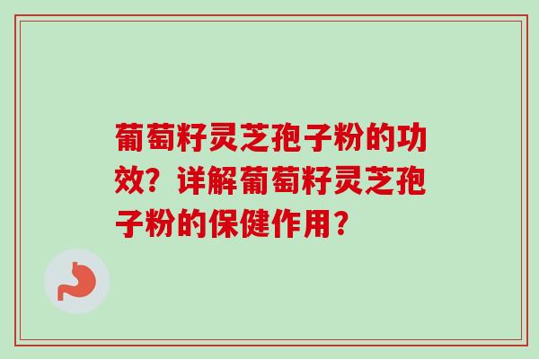 葡萄籽灵芝孢子粉的功效？详解葡萄籽灵芝孢子粉的保健作用？