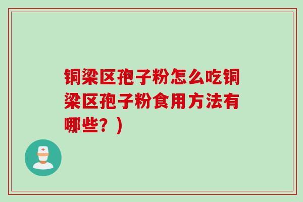 铜梁区孢子粉怎么吃铜梁区孢子粉食用方法有哪些？)