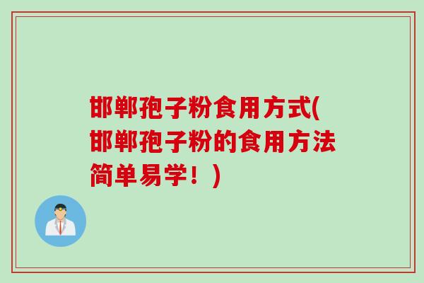 邯郸孢子粉食用方式(邯郸孢子粉的食用方法简单易学！)
