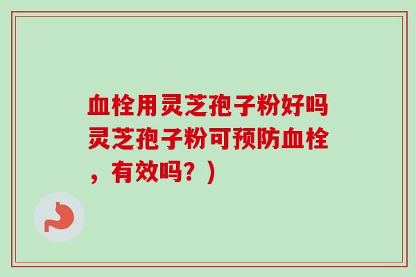 用灵芝孢子粉好吗灵芝孢子粉可，有效吗？)