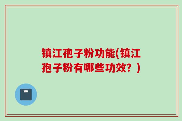 镇江孢子粉功能(镇江孢子粉有哪些功效？)