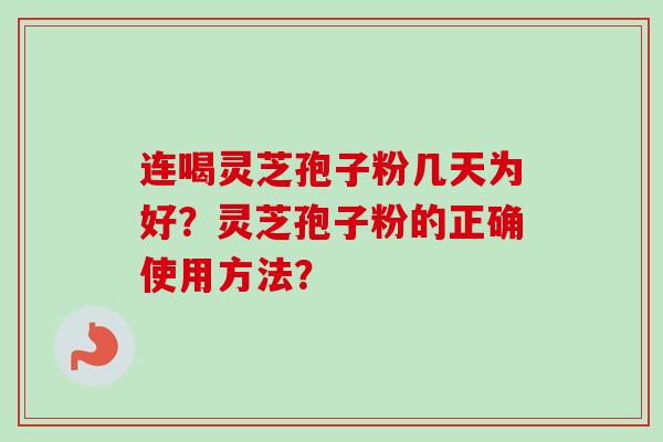 连喝灵芝孢子粉几天为好？灵芝孢子粉的正确使用方法？