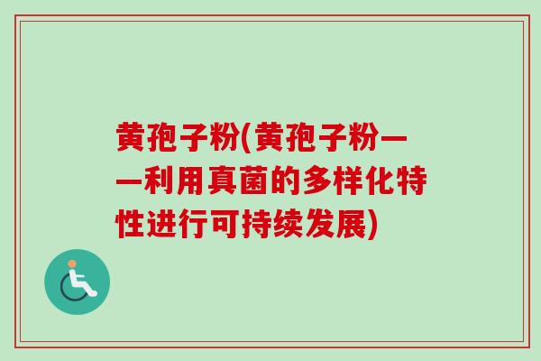 黄孢子粉(黄孢子粉——利用真菌的多样化特性进行可持续发展)