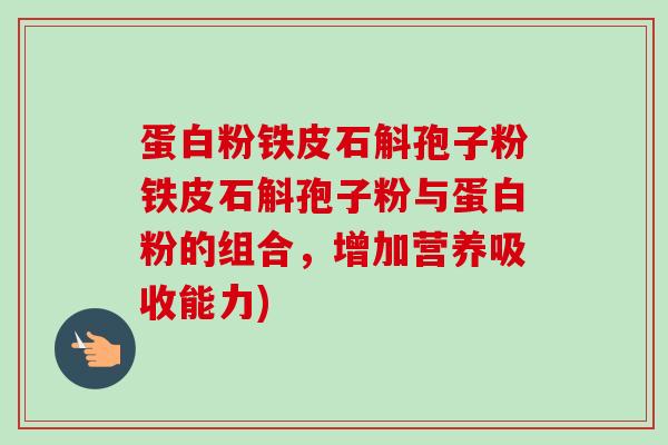 蛋白粉铁皮石斛孢子粉铁皮石斛孢子粉与蛋白粉的组合，增加营养吸收能力)