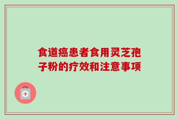 食道患者食用灵芝孢子粉的疗效和注意事项