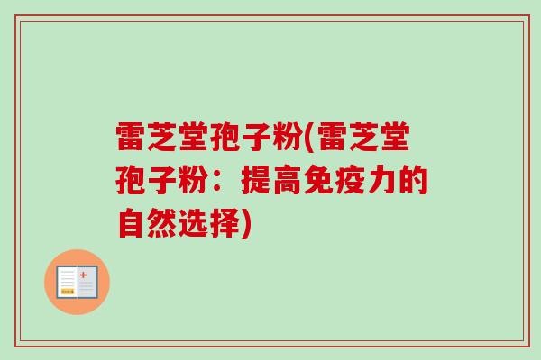 雷芝堂孢子粉(雷芝堂孢子粉：提高免疫力的自然选择)
