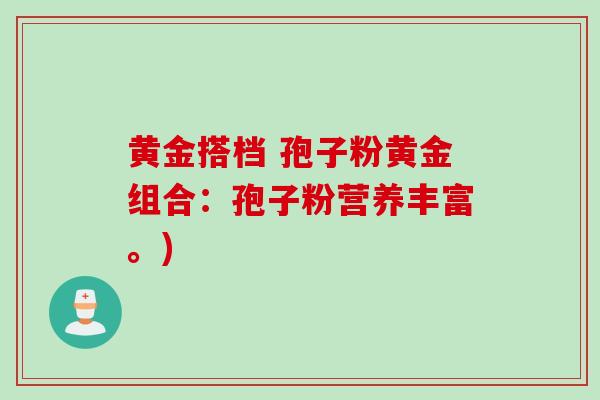 黄金搭档 孢子粉黄金组合：孢子粉营养丰富。)