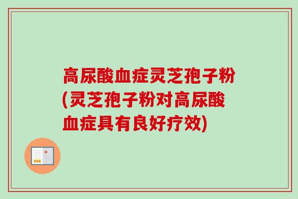 高尿酸血症灵芝孢子粉(灵芝孢子粉对高尿酸血症具有良好疗效)