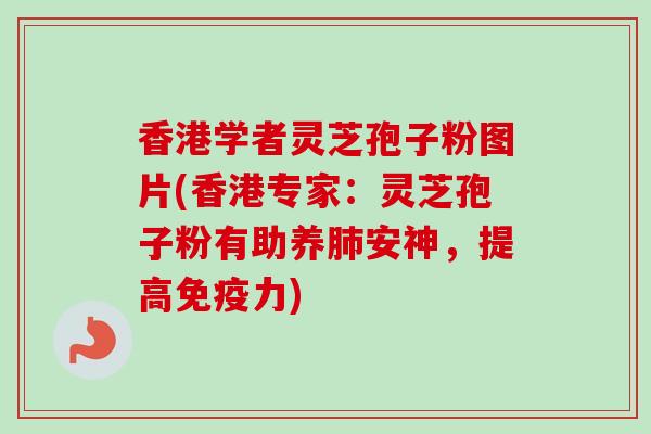 香港学者灵芝孢子粉图片(香港专家：灵芝孢子粉有助养肺安神，提高免疫力)