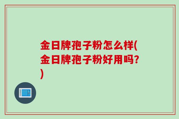 金日牌孢子粉怎么样(金日牌孢子粉好用吗？)