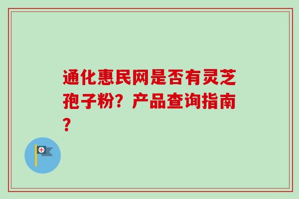 通化惠民网是否有灵芝孢子粉？产品查询指南？