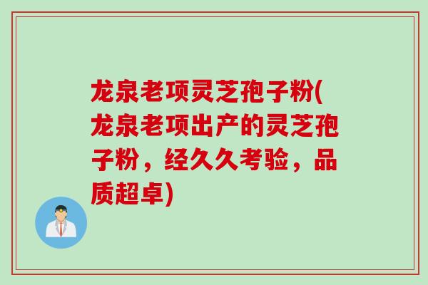 龙泉老项灵芝孢子粉(龙泉老项出产的灵芝孢子粉,经久久考验,品质超卓) 龙泉老项灵芝孢子粉(龙泉老项出产的灵芝孢子粉,经久久考验,品质超卓)