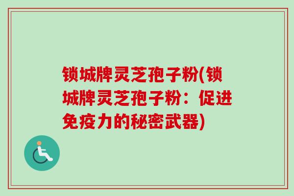 锁城牌灵芝孢子粉(锁城牌灵芝孢子粉：促进免疫力的秘密武器)