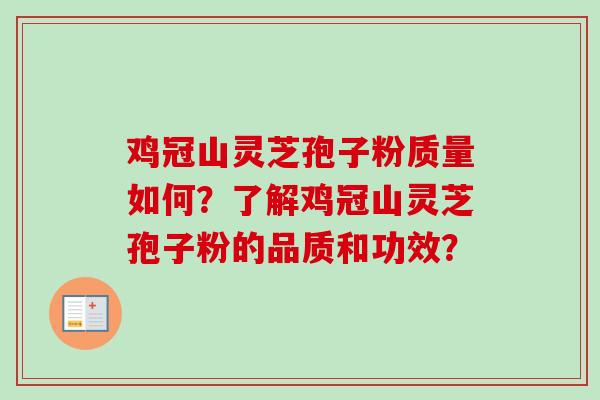 鸡冠山灵芝孢子粉质量如何？了解鸡冠山灵芝孢子粉的品质和功效？